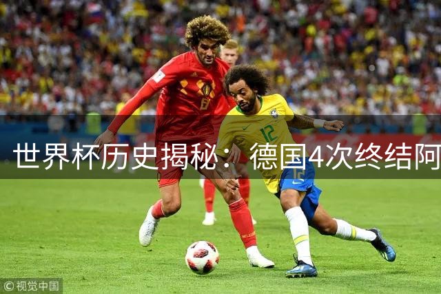 世界杯历史揭秘：德国4次终结阿根廷梦 荷兰西班牙紧随其后