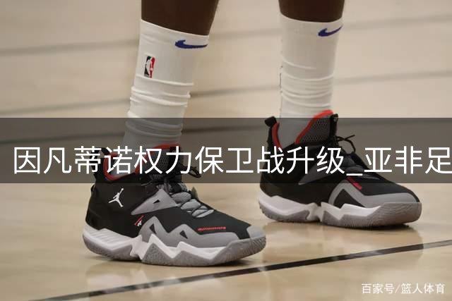 因凡蒂诺权力保卫战升级 亚非足联成FIFA主席连任关键筹码