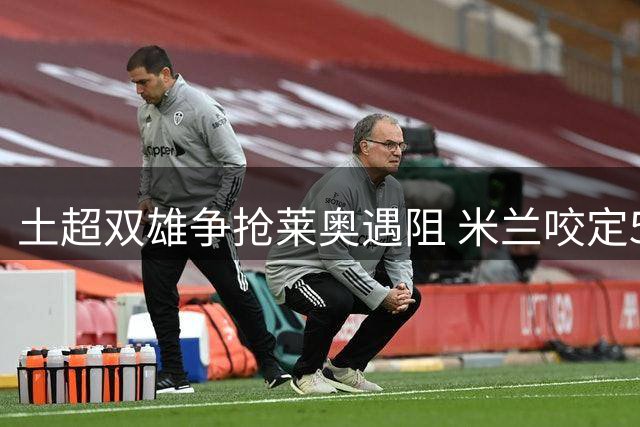 土超双雄争抢莱奥遇阻 米兰咬定5000万欧元底价不松口