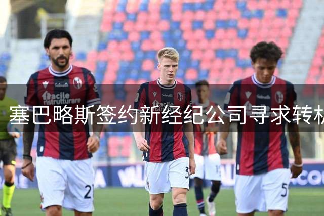 塞巴略斯签约新经纪公司寻求转机 贝蒂斯迟迟未回应引关注