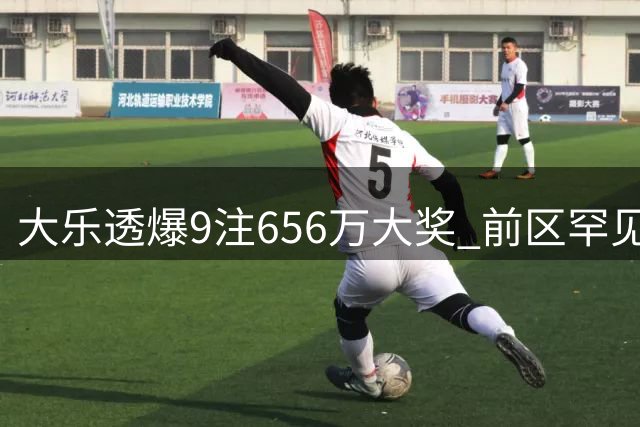 大乐透爆9注656万大奖 前区罕见现四连号