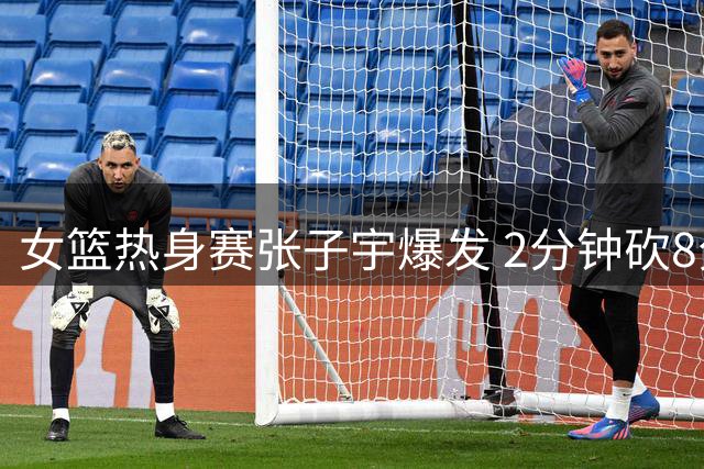 女篮热身赛张子宇爆发 2分钟砍8分助球队逆转