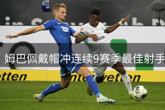 姆巴佩戴帽冲连续9赛季最佳射手 凭此足可揽金球奖？