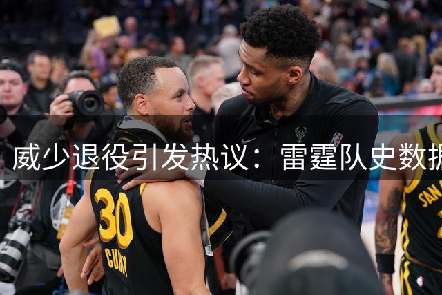 威少退役引发热议：雷霆队史数据全面领跑