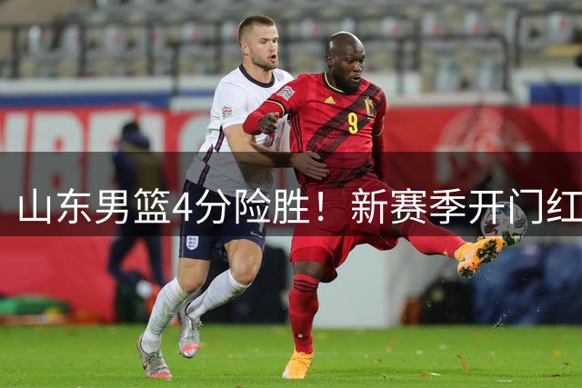 山东男篮4分险胜！新赛季开门红，陈培东12分，谢智杰缺席