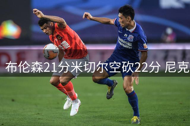 布伦森21分米切尔空砍22分 尼克斯轻取骑士总分2-1