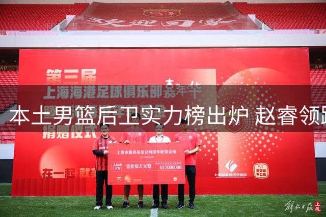 本土男篮后卫实力榜出炉 赵睿领跑 林葳次席 郭艾伦跌出前五