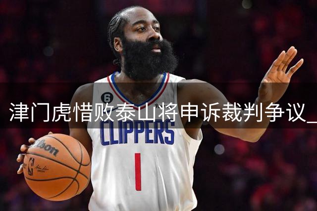 津门虎惜败泰山将申诉裁判争议 队长坦言保级压力仍在