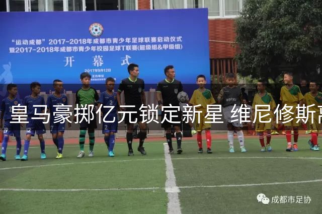 皇马豪掷亿元锁定新星 维尼修斯离队进入倒计时