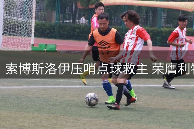 索博斯洛伊压哨点球救主 荣膺利物浦战纽卡MVP