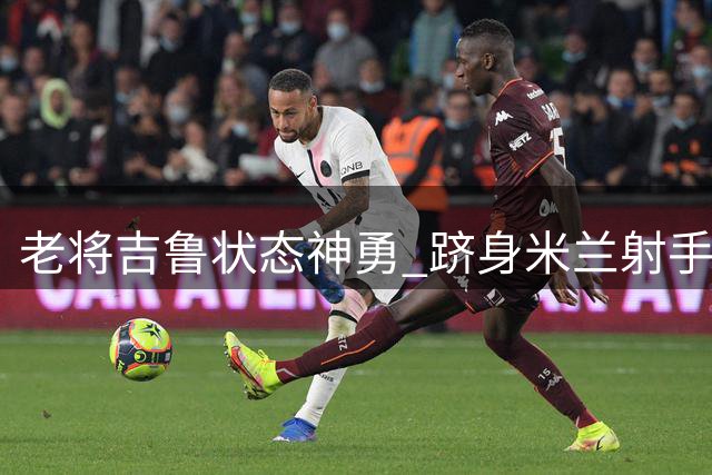 老将吉鲁状态神勇 跻身米兰射手榜榜首