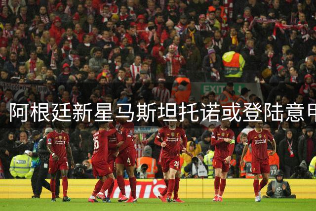 阿根廷新星马斯坦托诺或登陆意甲 皇马设核心租借条款