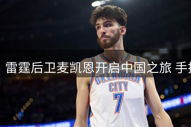 雷霆后卫麦凯恩开启中国之旅 手持球迷鲜花开心自拍