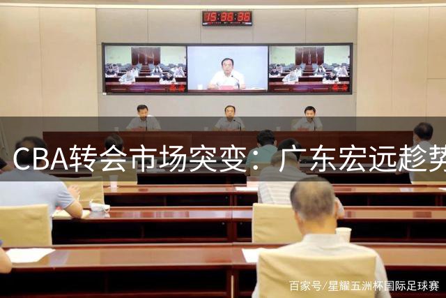 CBA转会市场突变：广东宏远趁势追击 胡金秋争夺战现新格局