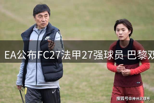 EA公布FC27法甲27强球员 巴黎双星登顶评分榜