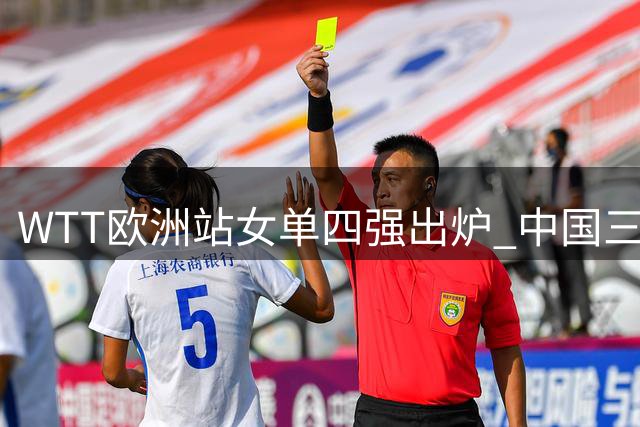 WTT欧洲站女单四强出炉 中国三将强势晋级